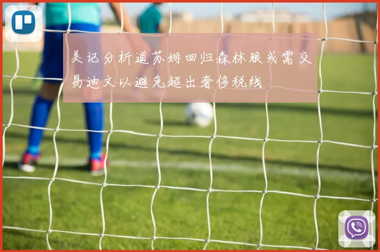 美记分析道苏姆回归森林狼或需交易迪文以避免超出奢侈税线