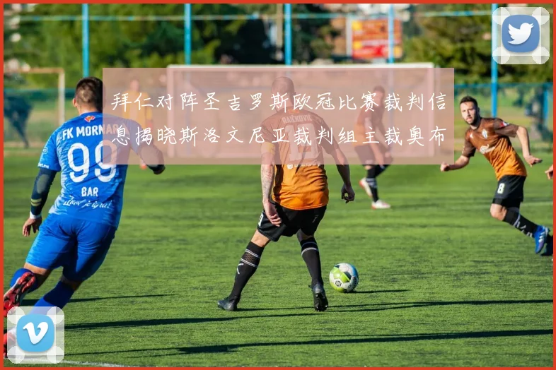 拜仁对阵圣吉罗斯欧冠比赛裁判信息揭晓斯洛文尼亚裁判组主裁奥布雷诺维奇执法