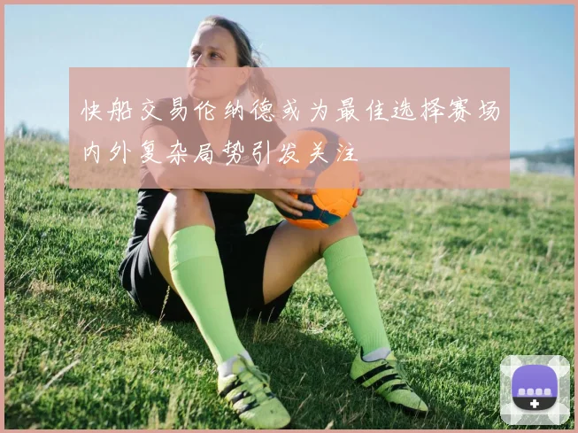 快船交易伦纳德或为最佳选择赛场内外复杂局势引发关注