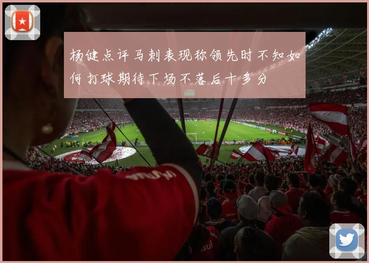 杨健点评马刺表现称领先时不知如何打球期待下场不落后十多分
