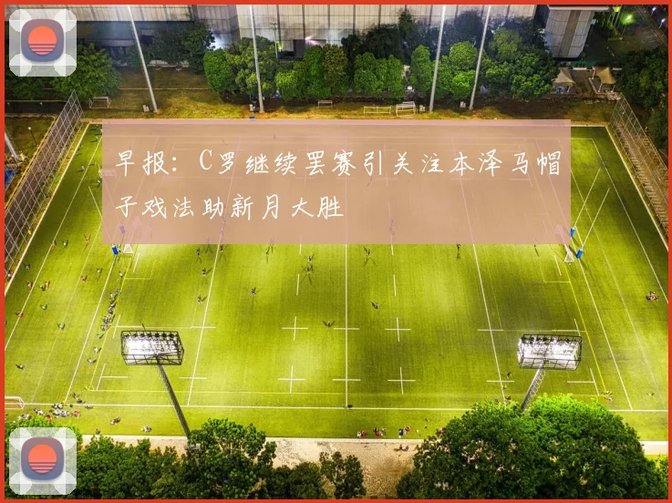 早报：C罗继续罢赛引关注本泽马帽子戏法助新月大胜