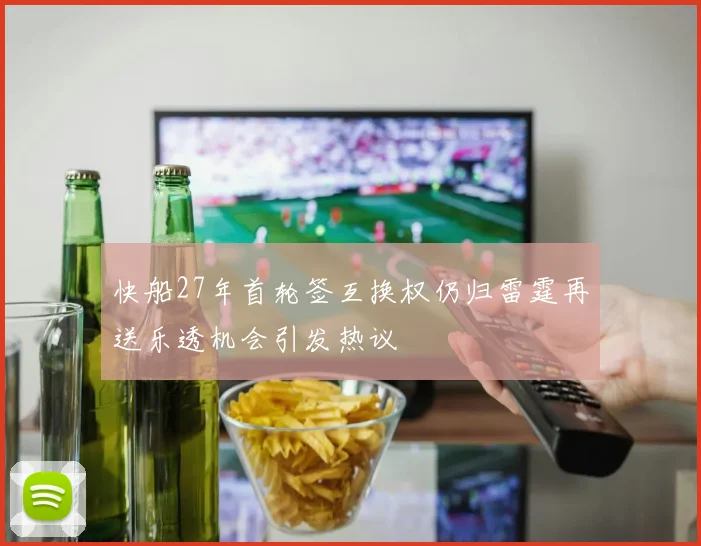 快船27年首轮签互换权仍归雷霆再送乐透机会引发热议