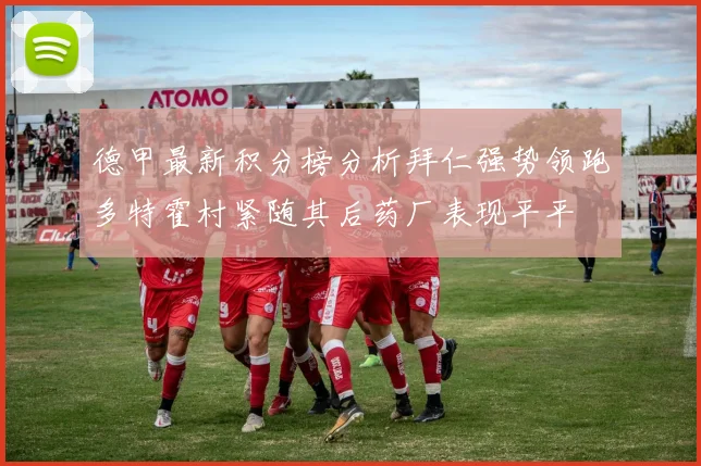 德甲最新积分榜分析拜仁强势领跑多特霍村紧随其后药厂表现平平