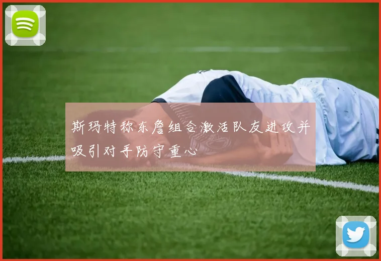斯玛特称东詹组合激活队友进攻并吸引对手防守重心