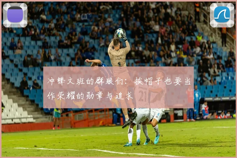 冲锋文班的群狼们：挨帽子也要当作荣耀的勋章与追求